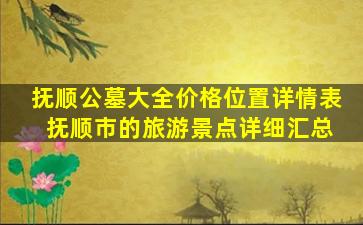 抚顺公墓大全价格位置详情表 抚顺市的旅游景点详细汇总